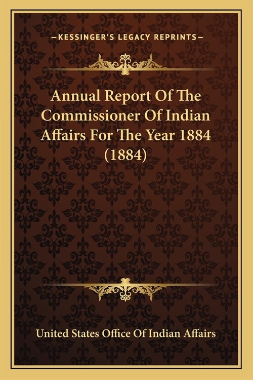 Annual Report Of The Commissioner Of Indian Affairs For The Year 1884 (1884) (Paperback)