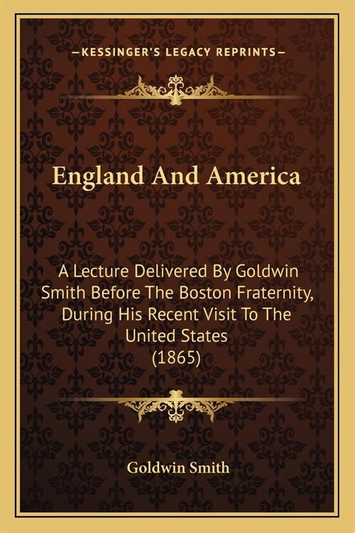 England And America: A Lecture Delivered By Goldwin Smith Before The Boston Fraternity, During His Recent Visit To The United States (1865) (Paperback)