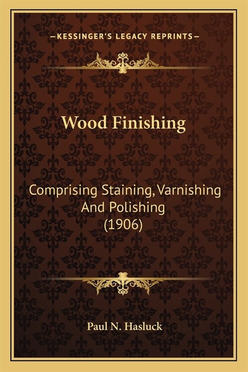 Wood Finishing: Comprising Staining, Varnishing And Polishing (1906) (Paperback)