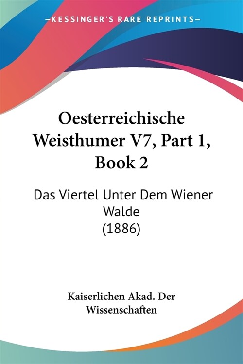 Oesterreichische Weisthumer V7, Part 1, Book 2: Das Viertel Unter Dem Wiener Walde (1886) (Paperback)