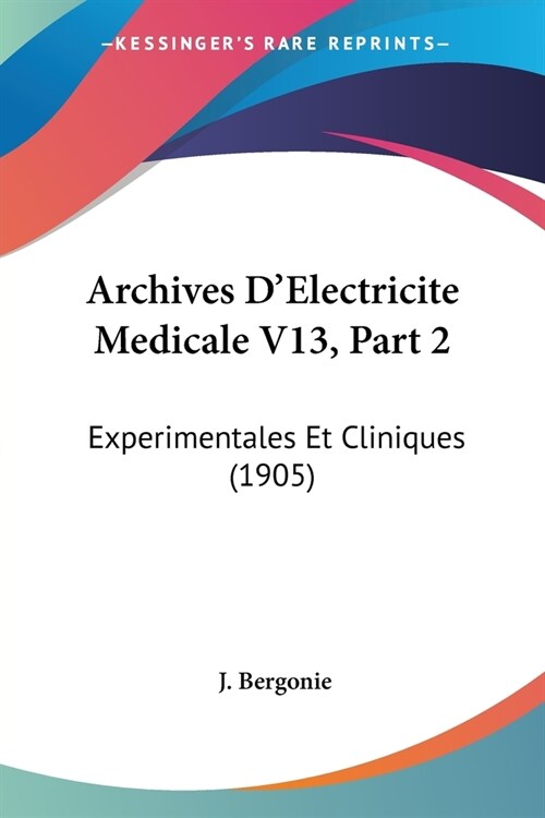 Archives DElectricite Medicale V13, Part 2: Experimentales Et Cliniques (1905) (Paperback)