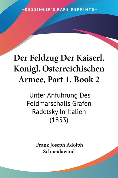 Der Feldzug Der Kaiserl. Konigl. Osterreichischen Armee, Part 1, Book 2: Unter Anfuhrung Des Feldmarschalls Grafen Radetsky In Italien (1853) (Paperback)