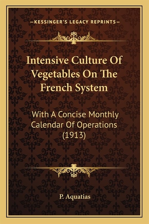 Intensive Culture Of Vegetables On The French System: With A Concise Monthly Calendar Of Operations (1913) (Paperback)