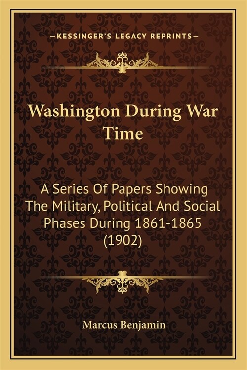 Washington During War Time: A Series Of Papers Showing The Military, Political And Social Phases During 1861-1865 (1902) (Paperback)