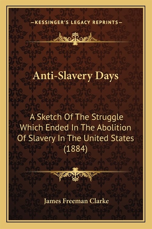 Anti-Slavery Days: A Sketch Of The Struggle Which Ended In The Abolition Of Slavery In The United States (1884) (Paperback)