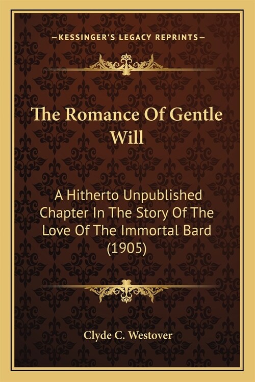 The Romance Of Gentle Will: A Hitherto Unpublished Chapter In The Story Of The Love Of The Immortal Bard (1905) (Paperback)