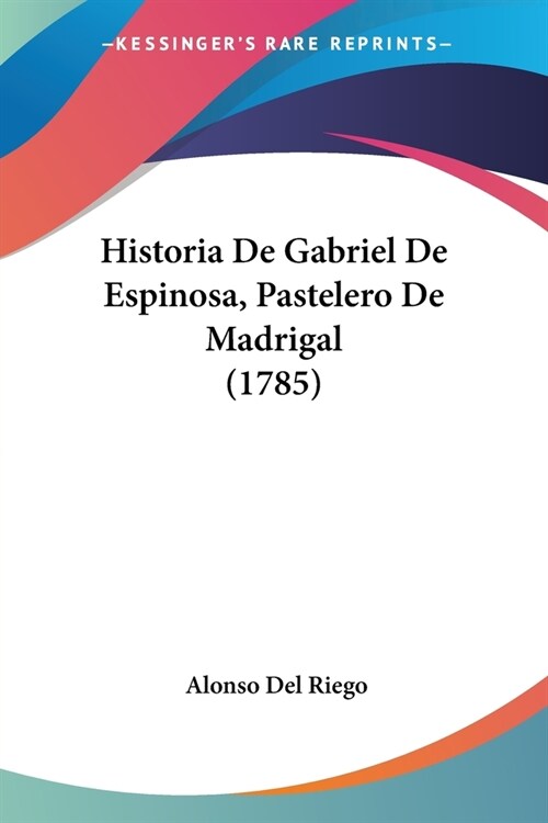 Historia De Gabriel De Espinosa, Pastelero De Madrigal (1785) (Paperback)