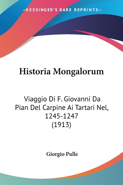 Historia Mongalorum: Viaggio Di F. Giovanni Da Pian Del Carpine Ai Tartari Nel, 1245-1247 (1913) (Paperback)