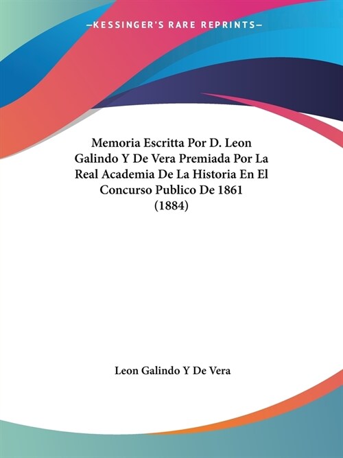 Memoria Escritta Por D. Leon Galindo Y De Vera Premiada Por La Real Academia De La Historia En El Concurso Publico De 1861 (1884) (Paperback)