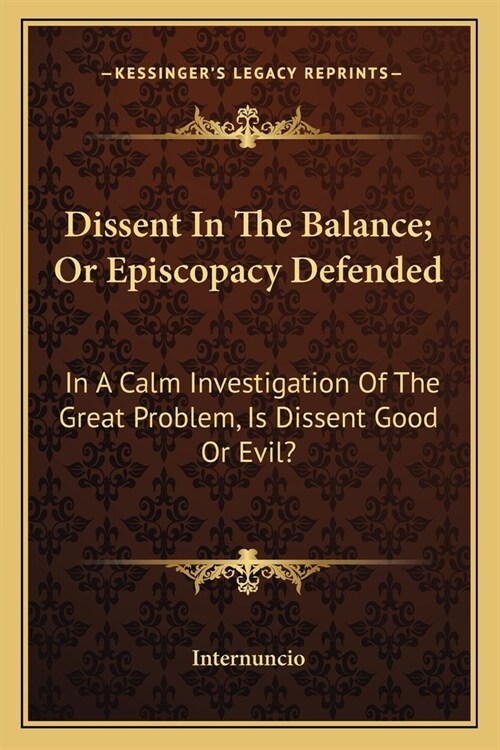 Dissent In The Balance; Or Episcopacy Defended: In A Calm Investigation Of The Great Problem, Is Dissent Good Or Evil? (Paperback)