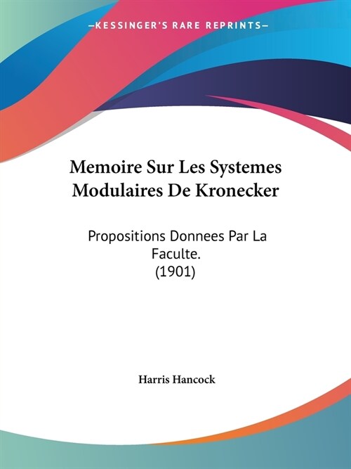 Memoire Sur Les Systemes Modulaires De Kronecker: Propositions Donnees Par La Faculte. (1901) (Paperback)