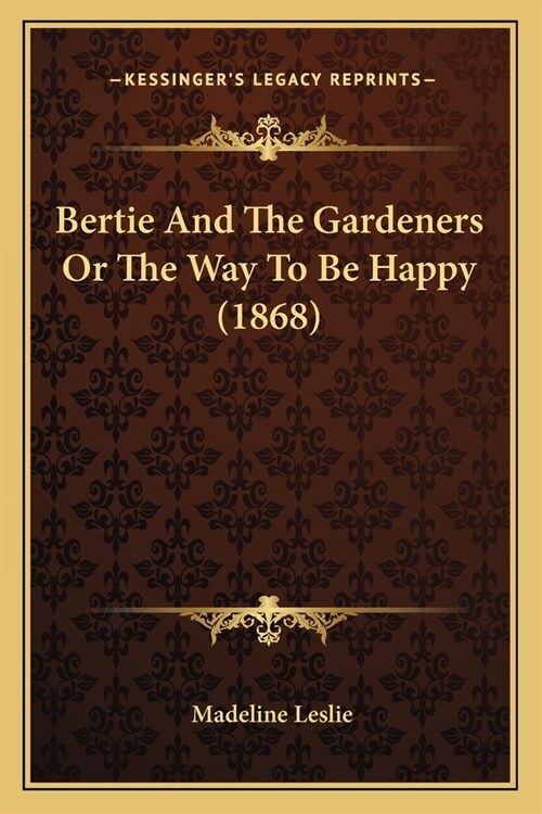 Bertie And The Gardeners Or The Way To Be Happy (1868) (Paperback)