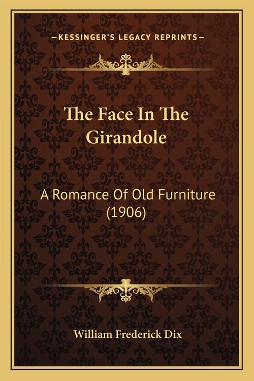 The Face In The Girandole: A Romance Of Old Furniture (1906) (Paperback)