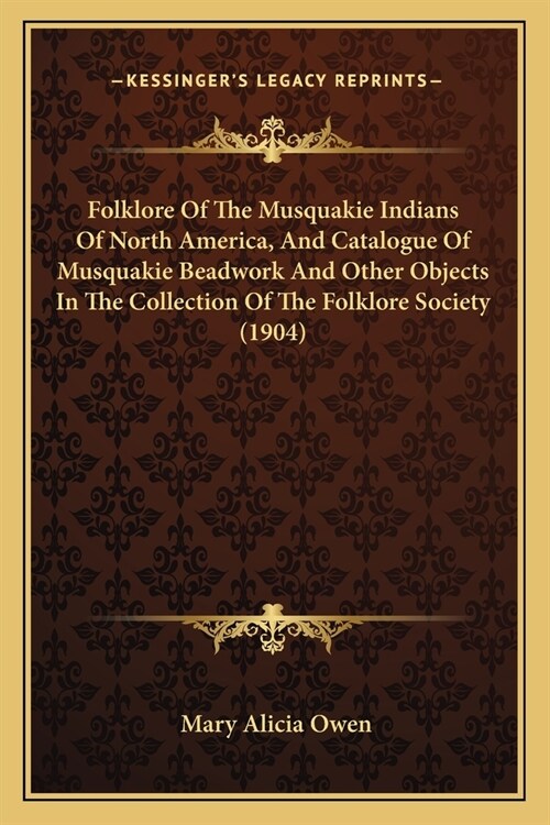 Folklore Of The Musquakie Indians Of North America, And Catalogue Of Musquakie Beadwork And Other Objects In The Collection Of The Folklore Society (1 (Paperback)