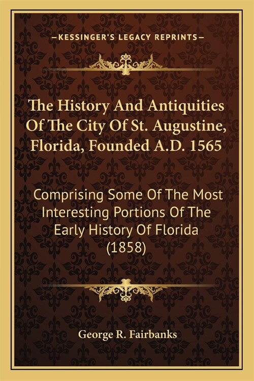 The History And Antiquities Of The City Of St. Augustine, Florida, Founded A.D. 1565: Comprising Some Of The Most Interesting Portions Of The Early Hi (Paperback)