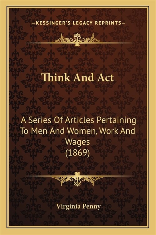 Think And Act: A Series Of Articles Pertaining To Men And Women, Work And Wages (1869) (Paperback)