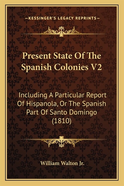 Present State Of The Spanish Colonies V2: Including A Particular Report Of Hispanola, Or The Spanish Part Of Santo Domingo (1810) (Paperback)