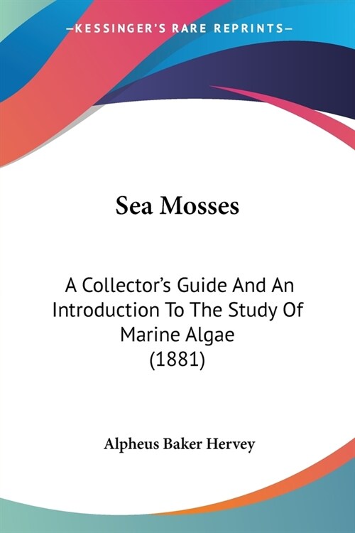 Sea Mosses: A Collectors Guide And An Introduction To The Study Of Marine Algae (1881) (Paperback)