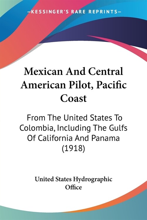 Mexican And Central American Pilot, Pacific Coast: From The United States To Colombia, Including The Gulfs Of California And Panama (1918) (Paperback)