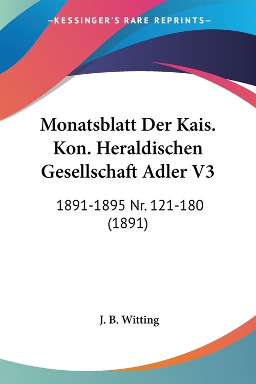 Monatsblatt Der Kais. Kon. Heraldischen Gesellschaft Adler V3: 1891-1895 Nr. 121-180 (1891) (Paperback)