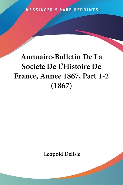 Annuaire-Bulletin De La Societe De LHistoire De France, Annee 1867, Part 1-2 (1867) (Paperback)