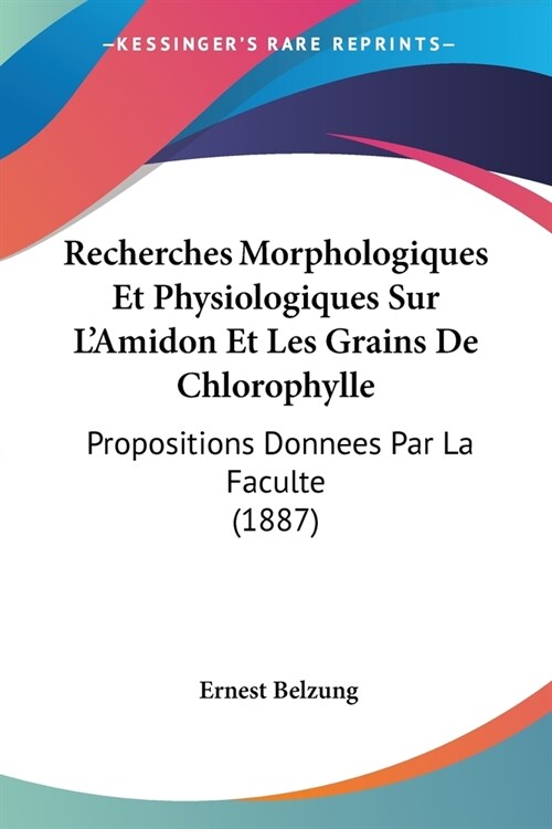 Recherches Morphologiques Et Physiologiques Sur LAmidon Et Les Grains De Chlorophylle: Propositions Donnees Par La Faculte (1887) (Paperback)