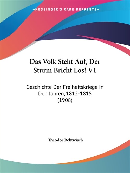 Das Volk Steht Auf, Der Sturm Bricht Los! V1: Geschichte Der Freiheitskriege In Den Jahren, 1812-1815 (1908) (Paperback)