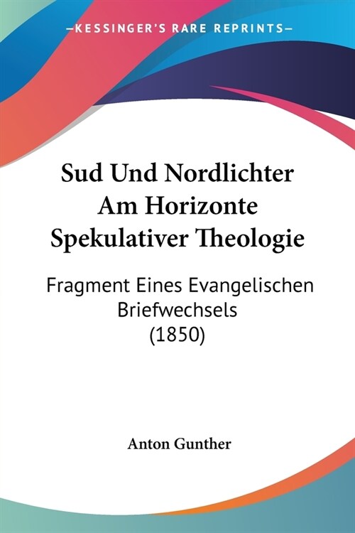 Sud Und Nordlichter Am Horizonte Spekulativer Theologie: Fragment Eines Evangelischen Briefwechsels (1850) (Paperback)