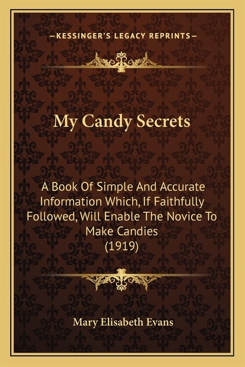 My Candy Secrets: A Book Of Simple And Accurate Information Which, If Faithfully Followed, Will Enable The Novice To Make Candies (1919) (Paperback)