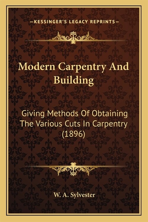 Modern Carpentry And Building: Giving Methods Of Obtaining The Various Cuts In Carpentry (1896) (Paperback)