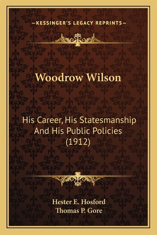 Woodrow Wilson: His Career, His Statesmanship And His Public Policies (1912) (Paperback)