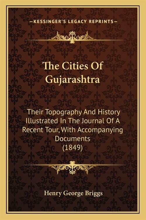 The Cities Of Gujarashtra: Their Topography And History Illustrated In The Journal Of A Recent Tour, With Accompanying Documents (1849) (Paperback)