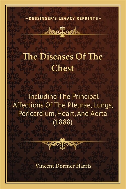 The Diseases Of The Chest: Including The Principal Affections Of The Pleurae, Lungs, Pericardium, Heart, And Aorta (1888) (Paperback)