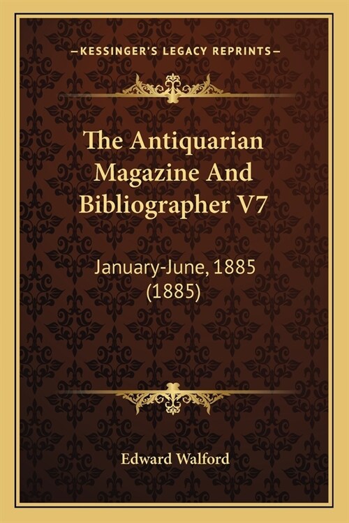 The Antiquarian Magazine And Bibliographer V7: January-June, 1885 (1885) (Paperback)