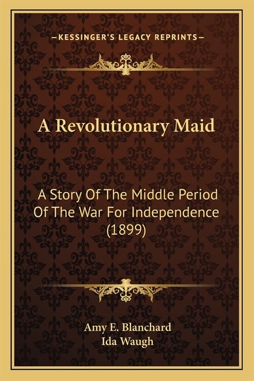 A Revolutionary Maid: A Story Of The Middle Period Of The War For Independence (1899) (Paperback)