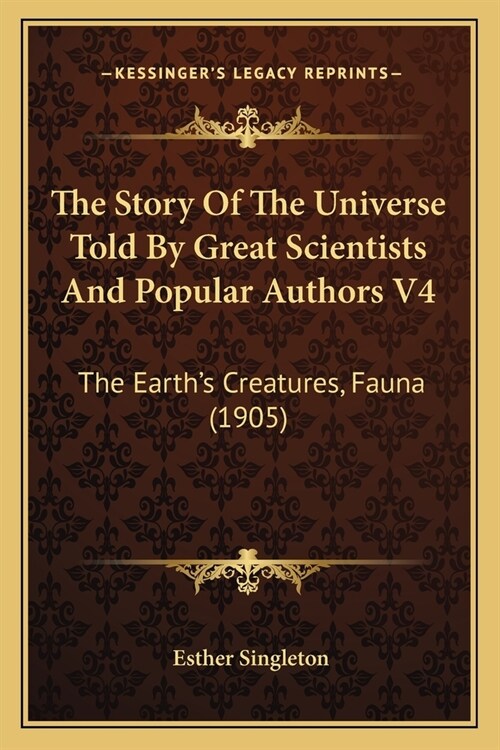 The Story Of The Universe Told By Great Scientists And Popular Authors V4: The Earths Creatures, Fauna (1905) (Paperback)