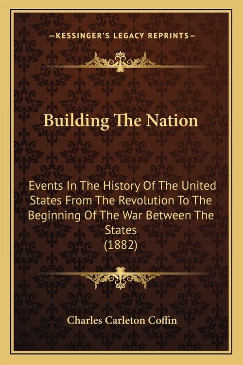 Building The Nation: Events In The History Of The United States From The Revolution To The Beginning Of The War Between The States (1882) (Paperback)
