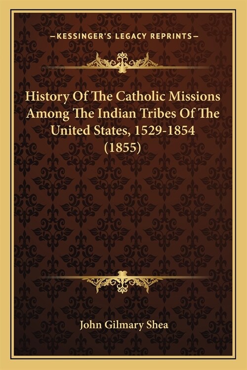 History Of The Catholic Missions Among The Indian Tribes Of The United States, 1529-1854 (1855) (Paperback)