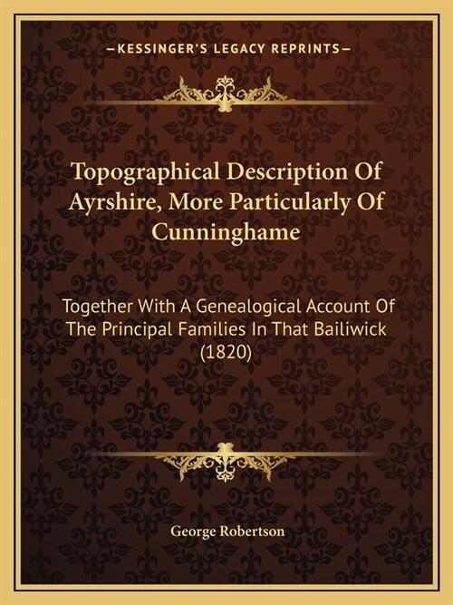 Topographical Description Of Ayrshire, More Particularly Of Cunninghame: Together With A Genealogical Account Of The Principal Families In That Bailiw (Paperback)