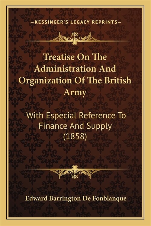 Treatise On The Administration And Organization Of The British Army: With Especial Reference To Finance And Supply (1858) (Paperback)