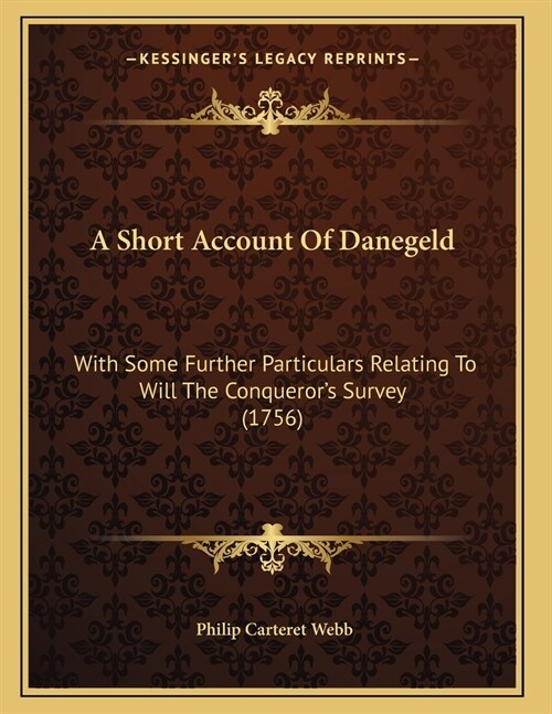A Short Account Of Danegeld: With Some Further Particulars Relating To Will The Conquerors Survey (1756) (Paperback)