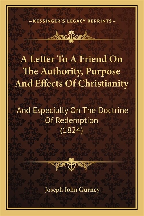 A Letter To A Friend On The Authority, Purpose And Effects Of Christianity: And Especially On The Doctrine Of Redemption (1824) (Paperback)