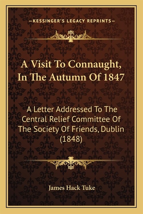 A Visit To Connaught, In The Autumn Of 1847: A Letter Addressed To The Central Relief Committee Of The Society Of Friends, Dublin (1848) (Paperback)