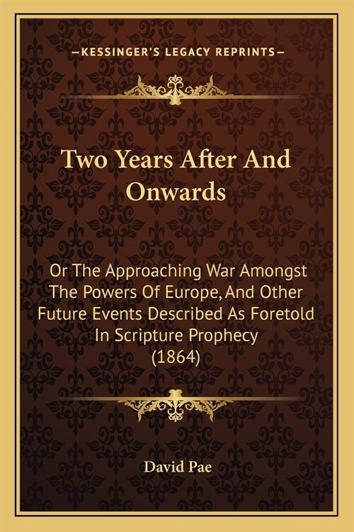 Two Years After And Onwards: Or The Approaching War Amongst The Powers Of Europe, And Other Future Events Described As Foretold In Scripture Prophe (Paperback)