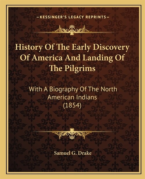 History Of The Early Discovery Of America And Landing Of The Pilgrims: With A Biography Of The North American Indians (1854) (Paperback)