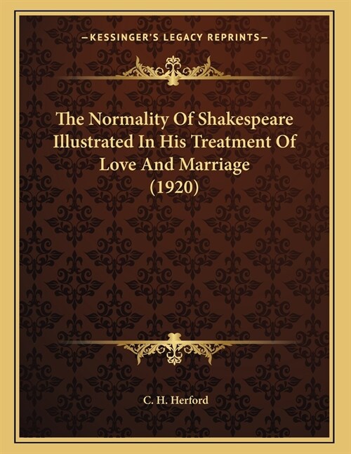 The Normality Of Shakespeare Illustrated In His Treatment Of Love And Marriage (1920) (Paperback)