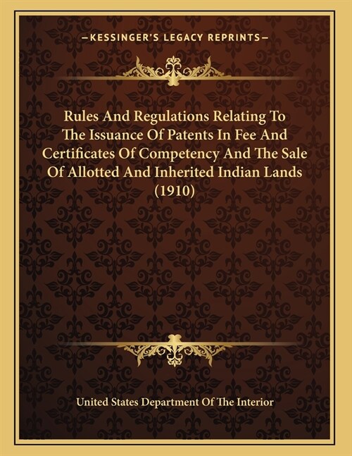 Rules And Regulations Relating To The Issuance Of Patents In Fee And Certificates Of Competency And The Sale Of Allotted And Inherited Indian Lands (1 (Paperback)