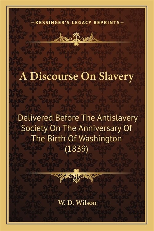 A Discourse On Slavery: Delivered Before The Antislavery Society On The Anniversary Of The Birth Of Washington (1839) (Paperback)