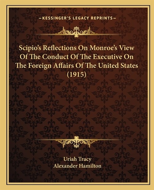 Scipios Reflections On Monroes View Of The Conduct Of The Executive On The Foreign Affairs Of The United States (1915) (Paperback)