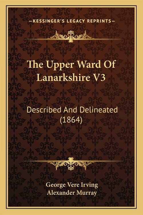 The Upper Ward Of Lanarkshire V3: Described And Delineated (1864) (Paperback)